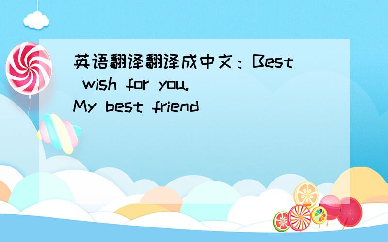英语翻译翻译成中文：Best wish for you.My best friend