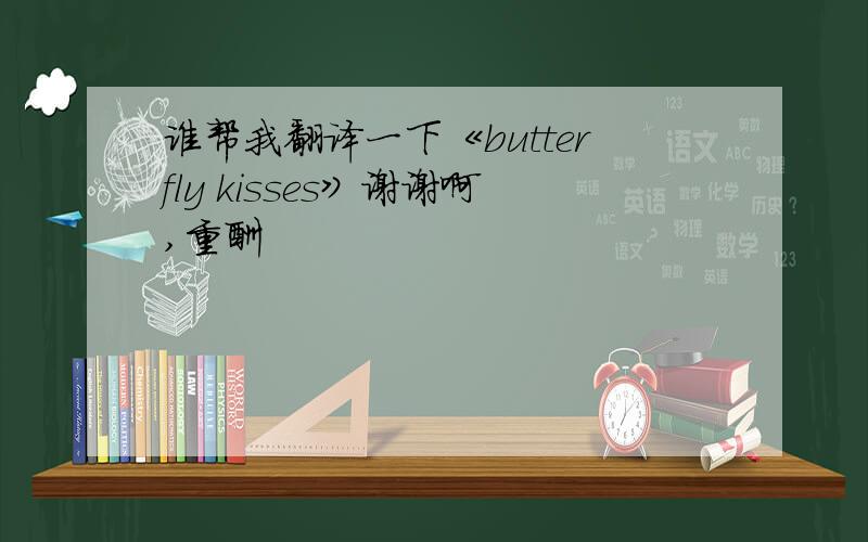 谁帮我翻译一下《butterfly kisses》谢谢啊,重酬