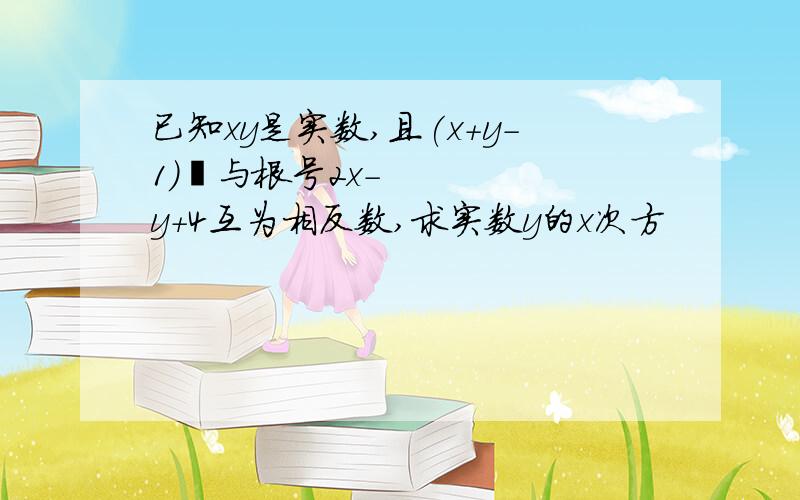 已知xy是实数,且(x＋y－1)²与根号2x－y＋4互为相反数,求实数y的x次方