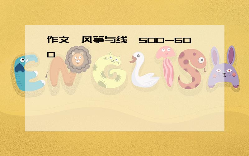 作文《风筝与线》500-600