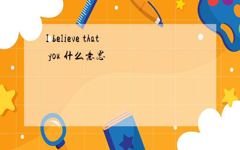 I believe that you 什么意思