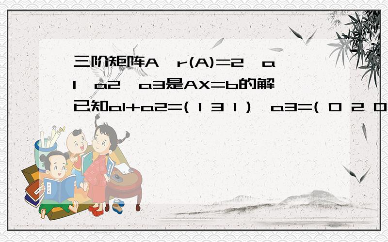 三阶矩阵A,r(A)=2,a1,a2,a3是AX=b的解已知a1+a2=( 1 3 1 ),a3=( 0 2 0 )求AX=b的通解