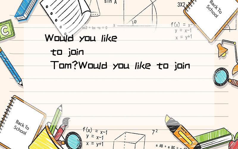 Would you like to join _____ Tom?Would you like to join _____ Tom?A in B to C不填