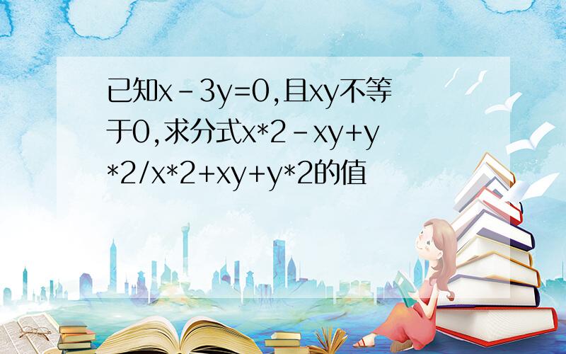 已知x-3y=0,且xy不等于0,求分式x*2-xy+y*2/x*2+xy+y*2的值