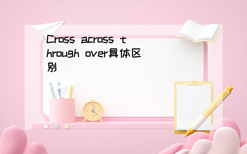 Cross across through over具体区别