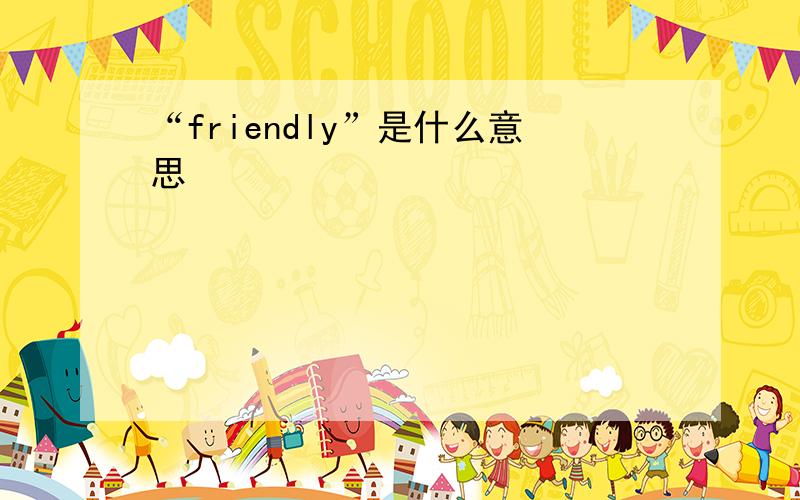 “friendly”是什么意思