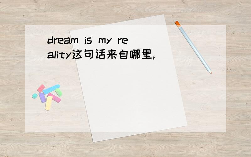 dream is my reality这句话来自哪里,