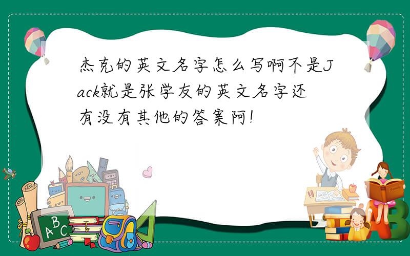 杰克的英文名字怎么写啊不是Jack就是张学友的英文名字还有没有其他的答案阿！