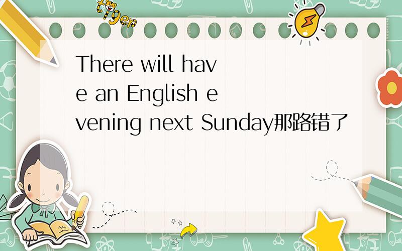 There will have an English evening next Sunday那路错了