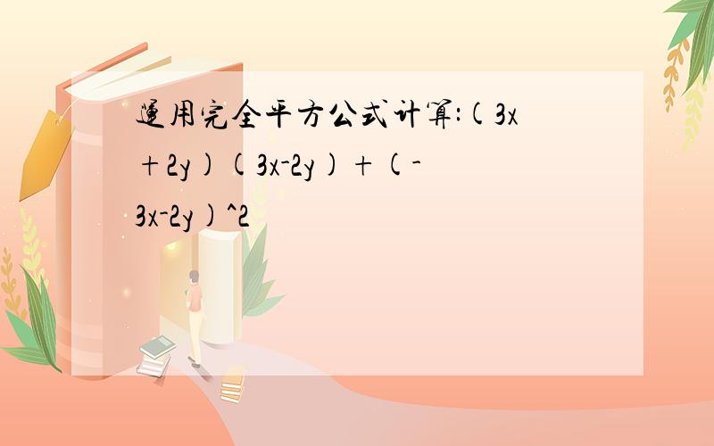 运用完全平方公式计算:(3x+2y)(3x-2y)+(-3x-2y)^2