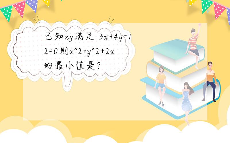 已知xy满足 3x+4y-12=0则x^2+y^2+2x的最小值是?