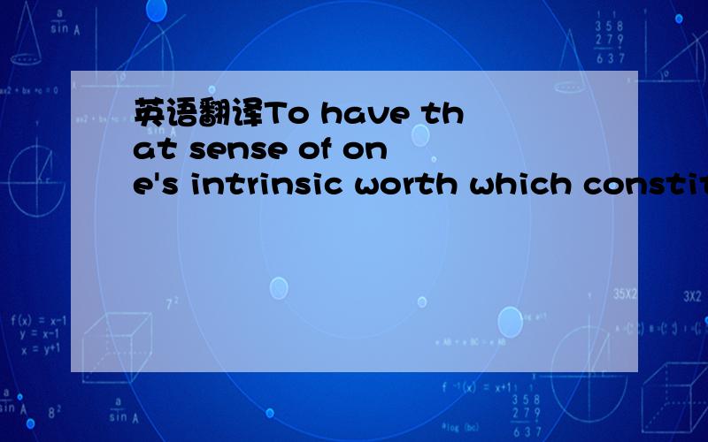 英语翻译To have that sense of one's intrinsic worth which constitutes self-respect is potentially to have everything:the ability to discriminate,to love and to remain indifferent.To lack it is to be locked within oneself,paradoxically incapable o