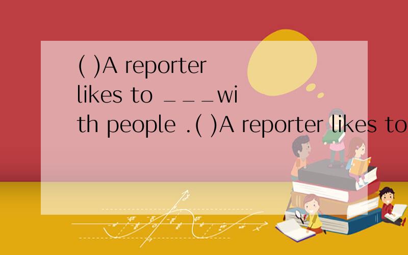 ( )A reporter likes to ___with people .( )A reporter likes to ___with people .A.talks B.talking C.talk D.be talk解析：6.( )What ___your sister want to ___?A.do ,do B.do ,be C.does ,do D.does be 解析：