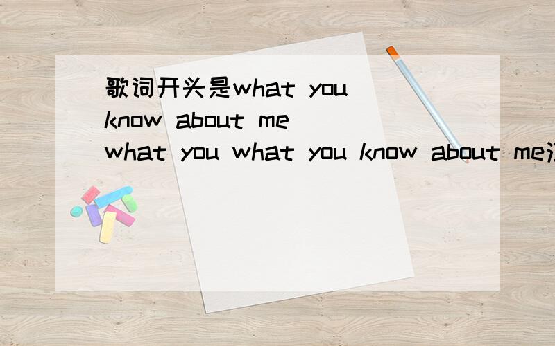 歌词开头是what you know about me what you what you know about me注是歌词中有,歌名可能并不是这个请不要直接搜索what you know之类的歌名,复制黏贴过来