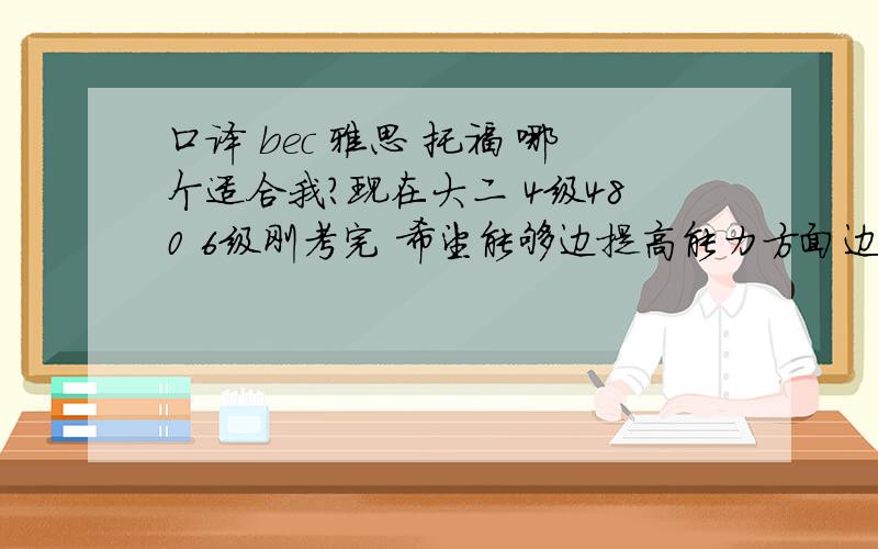 口译 bec 雅思 托福 哪个适合我?现在大二 4级480 6级刚考完 希望能够边提高能力方面边拿证要不要在寒假报个新东方班什么的啊~没分了只剩7分了~HELP!