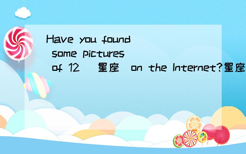 Have you found some pictures of 12 (星座）on the Internet?星座单词怎么写？