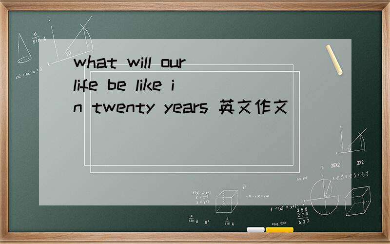 what will our life be like in twenty years 英文作文