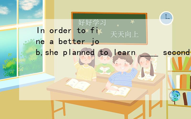 In order to fine a better job,she planned to learn ____ second foreign language.A.a.B.the请简略叙述原因,