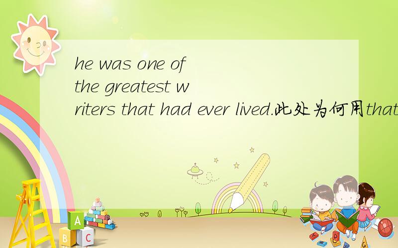 he was one of the greatest writers that had ever lived.此处为何用that而不用who引导