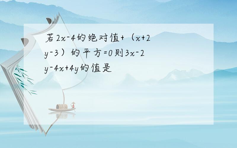 若2x-4的绝对值+（x+2y-3）的平方=0则3x-2y-4x+4y的值是