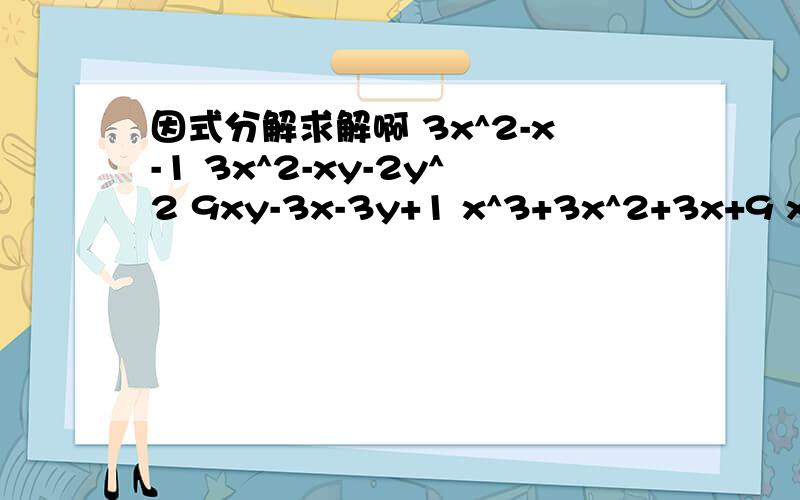 因式分解求解啊 3x^2-x-1 3x^2-xy-2y^2 9xy-3x-3y+1 x^3+3x^2+3x+9 x^3-2x^2+1 x^4+4y^4(x^2-x)^2-3(x^2-x）-4    ax^2-(a-1)x-1   a^2+b^2+4c^2+2ab+4ac+4bc 3x^2+5xy-2y^2+x+9y-4   a^3+b^3+c^3-3abc  x^5-y^5