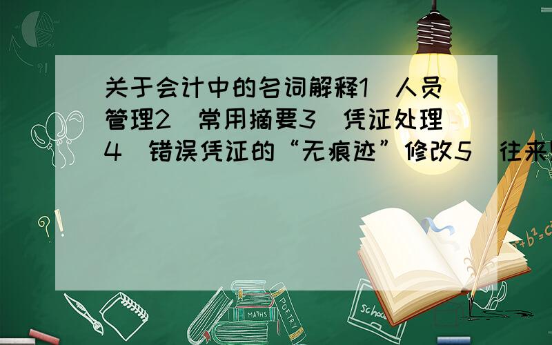 关于会计中的名词解释1．人员管理2．常用摘要3．凭证处理4．错误凭证的“无痕迹”修改5．往来账的账龄1.通用会计报表系统2．报表文件3．组合单元4．可变表5．直观状态定义报表格式