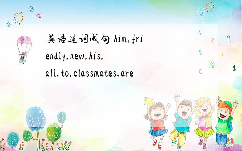 英语连词成句 him,friendly,new,his,all,to,classmates,are