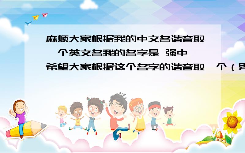 麻烦大家根据我的中文名谐音取一个英文名我的名字是 强中 希望大家根据这个名字的谐音取一个（男性）的英文名.要求音相近,含义积极向上并把名字的含义说出来.有好的就加分的 一定要