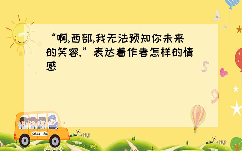 “啊,西部,我无法预知你未来的笑容.”表达着作者怎样的情感