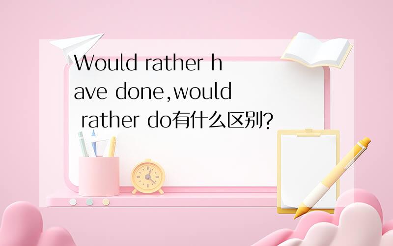 Would rather have done,would rather do有什么区别?