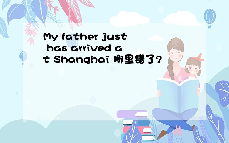 My father just has arrived at Shanghai 哪里错了?