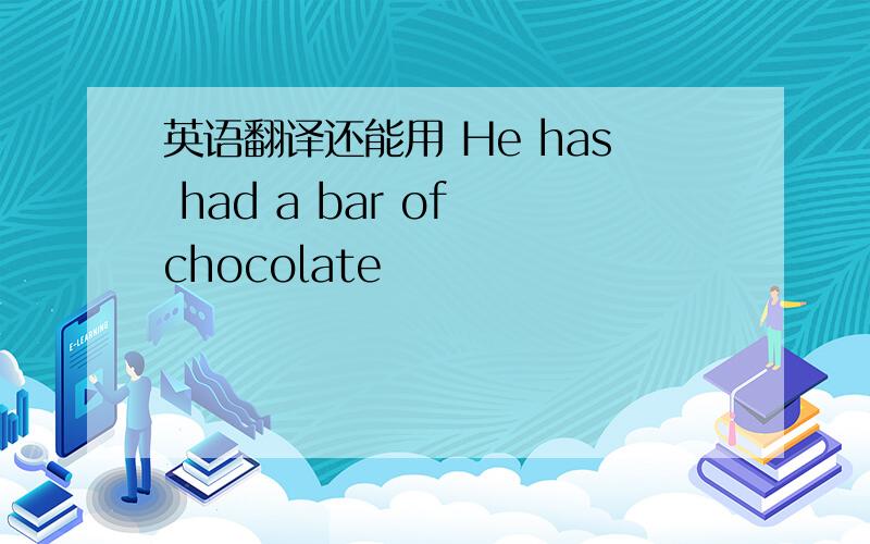英语翻译还能用 He has had a bar of chocolate