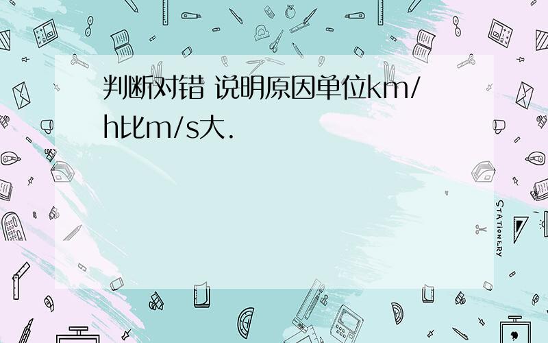 判断对错 说明原因单位km/h比m/s大.