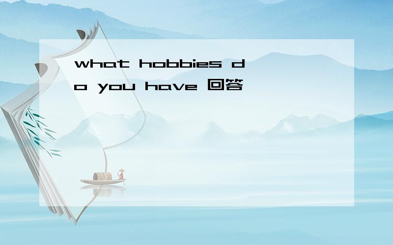 what hobbies do you have 回答