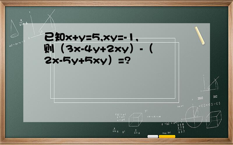 已知x+y=5,xy=-1,则（3x-4y+2xy）-（2x-5y+5xy）=?