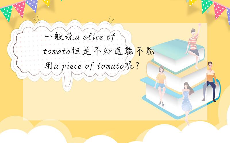 一般说a slice of tomato但是不知道能不能用a piece of tomato呢?