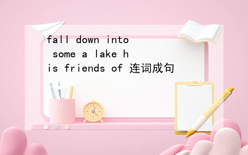 fall down into some a lake his friends of 连词成句