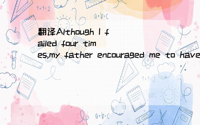 翻译Although I failed four times,my father encouraged me to have a fifth try