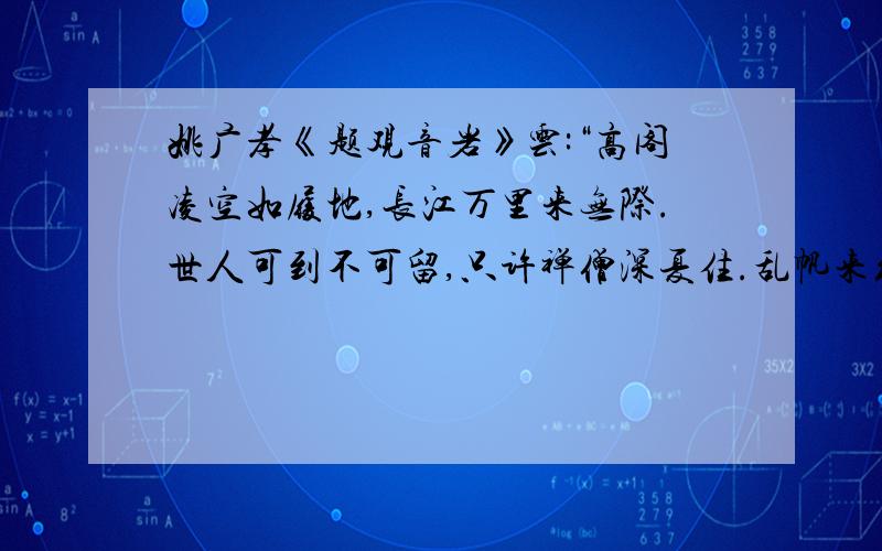 姚广孝《题观音岩》云:“高阁凌空如履地,长江万里来无际.世人可到不可留,只许禅僧深夏住.乱帆来往逐云飞,隔岸淮山拥翠微.大士岩间常宴坐,一灯夜照客船归.”