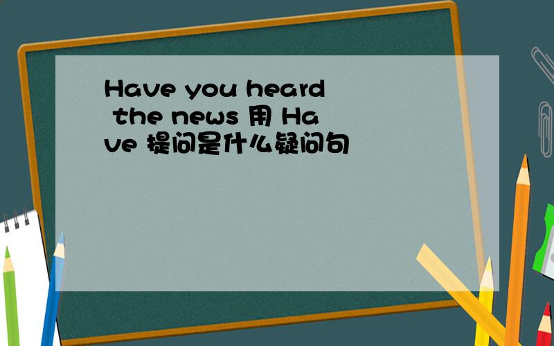 Have you heard the news 用 Have 提问是什么疑问句