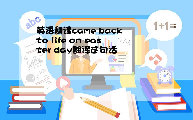 英语翻译came back to life on easter day翻译这句话