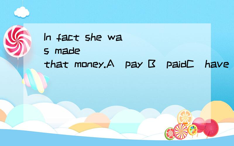 In fact she was made ______ that money.A．pay B．paidC．have paid D．to pay选什么?为什么?为什么选D