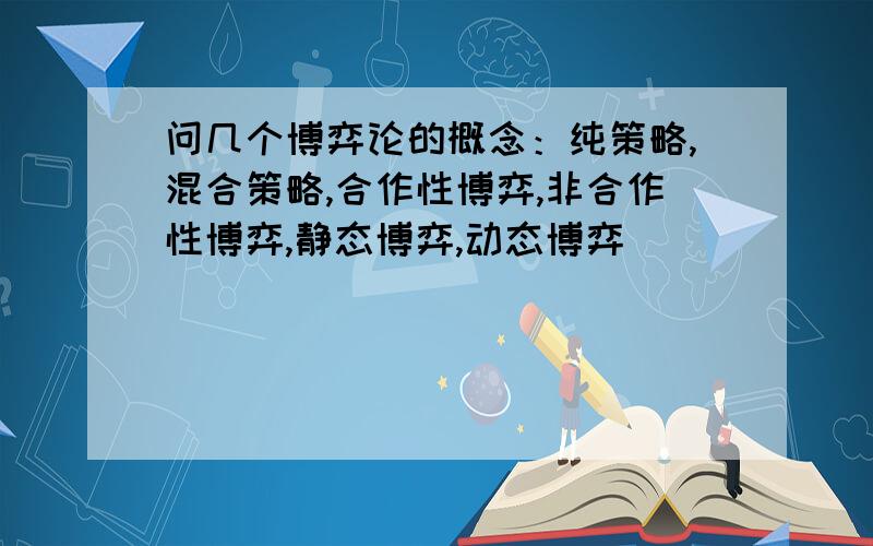 问几个博弈论的概念：纯策略,混合策略,合作性博弈,非合作性博弈,静态博弈,动态博弈