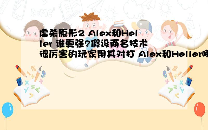 虐杀原形2 Alex和Heller 谁更强?假设两名技术很厉害的玩家用其对打 Alex和Heller哪个人占得优势多?PC的话就算了.PC不如人脑所以.你懂得