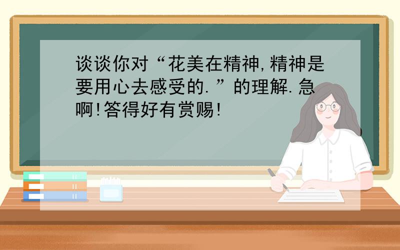 谈谈你对“花美在精神,精神是要用心去感受的.”的理解.急啊!答得好有赏赐!