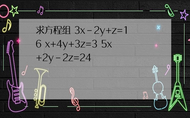 求方程组 3x-2y+z=16 x+4y+3z=3 5x+2y-2z=24