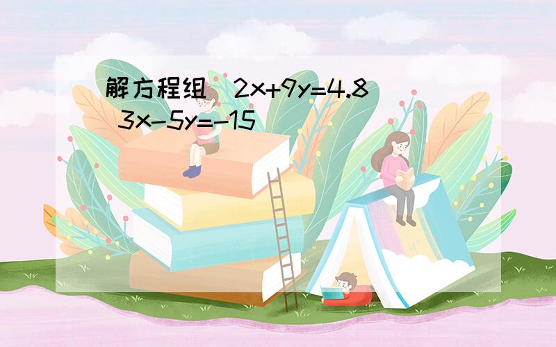 解方程组（2x+9y=4.8 3x-5y=-15）