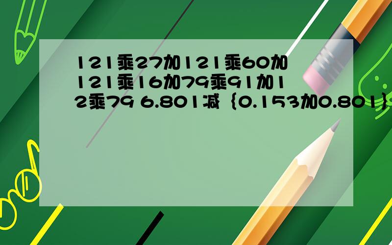 121乘27加121乘60加121乘16加79乘91加12乘79 6.801减｛0.153加0.801｝简便