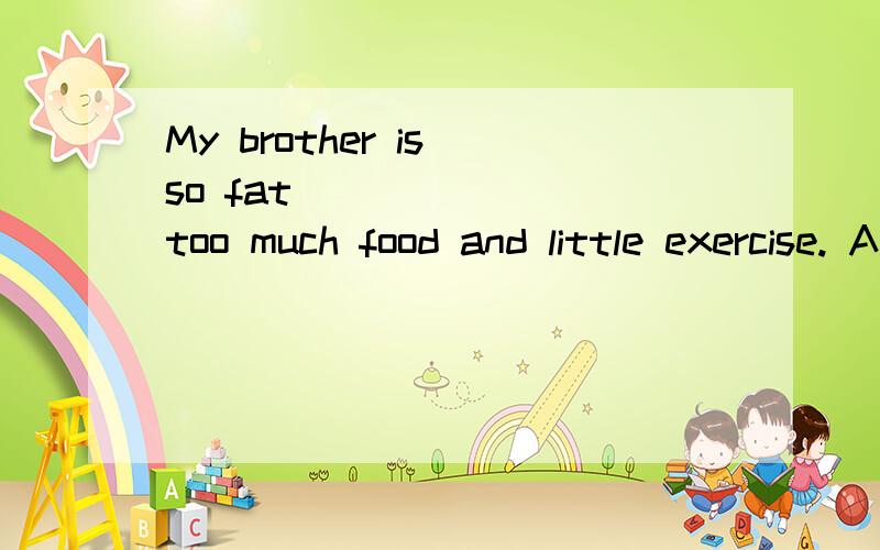 My brother is so fat ______ too much food and little exercise. A.that B.because C.because of 该填那