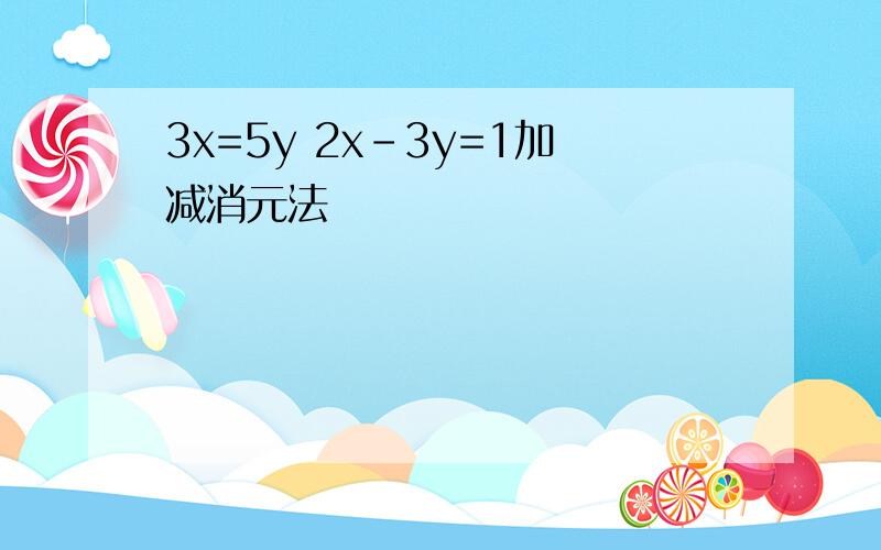 3x=5y 2x-3y=1加减消元法